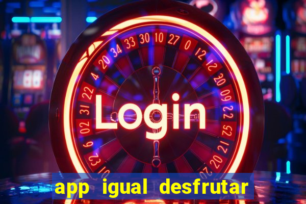 app igual desfrutar de dinheiro